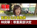 藍營台北市長點將  林奕華：尊重黨部決定【最新快訊】