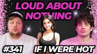 If I Were Hot | LOUD ABOUT NOTHING PODCAST #341