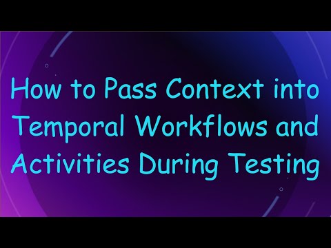 How to Pass Context into Temporal Workflows and Activities During Testing