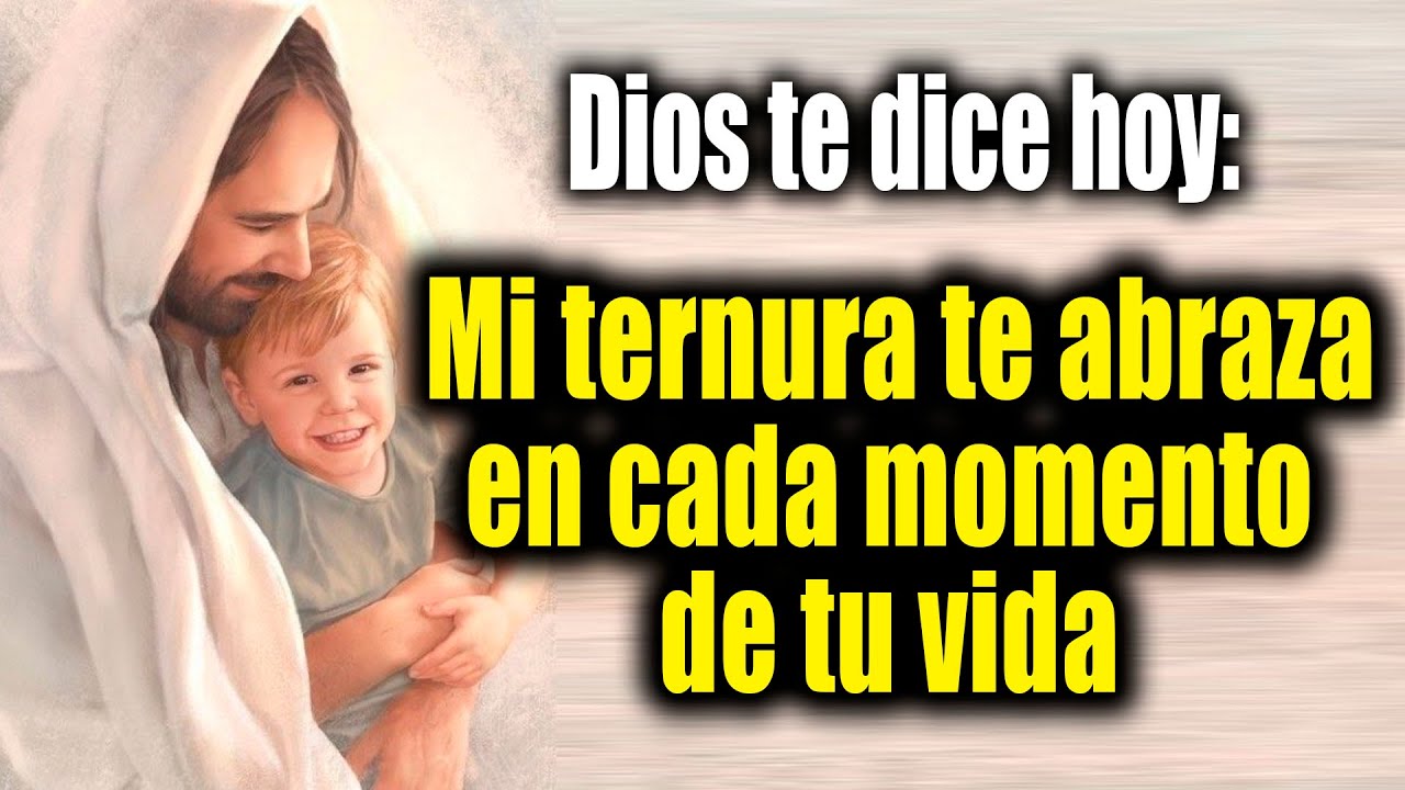 DIOS TE DICE HOY - Mi ternura te abraza en cada momento de tu vida ...