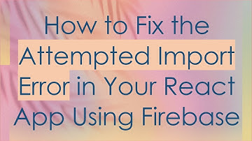 How to Fix the Attempted Import Error in Your React App Using Firebase