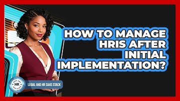 How To Manage HRIS After Initial Implementation?