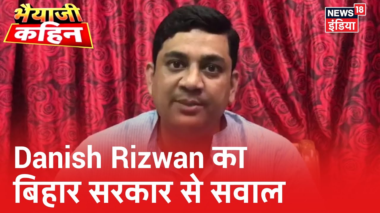 Bihar सरकार को दिए जाने वाले सवा लाख करोड़ रुपए को लेकर Danish Rizwan ने उठाए सवाल | Bhaiyaji Kahin