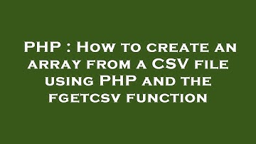 PHP : How to create an array from a CSV file using PHP and the fgetcsv function