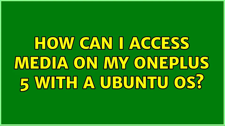 How can I access media on my OnePlus 5 with a Ubuntu OS? (3 Solutions!!)