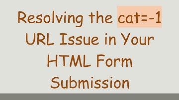 Resolving the cat=-1 URL Issue in Your HTML Form Submission