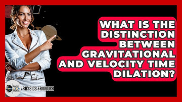 What Is The Distinction Between Gravitational And Velocity Time Dilation? - Physics Frontier