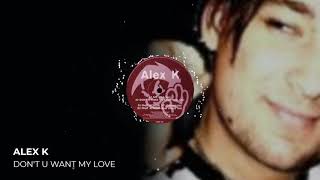 Alex K - Don't U Want My Love