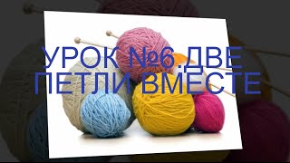 knitting.ВЯЗАНИЕ СПИЦАМИ ДЛЯ НАЧИНАЮЩИХ УРОК №6 ДВЕ ПЕТЛИ ВМЕСТЕ Как связать knitting.ВЯЗАНИЕ СПИЦАМИ ДЛЯ НАЧИНАЮЩИХ УРОК №6 ДВЕ ПЕТЛИ ВМЕСТЕ Как связать
