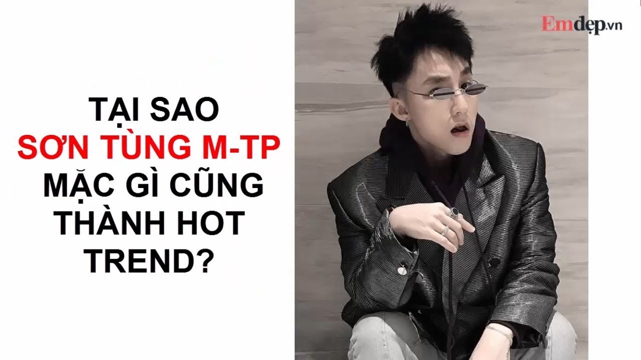 Tại sao SƠN TÙNG M-TP mặc gì cũng thành HOT TREND?