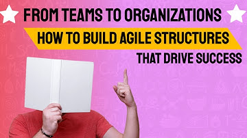 From Teams to Organizations: How to Build Agile Structures That Drive Success