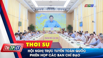 Hội nghị trực tuyến toàn quốc phiên họp các Ban Chỉ đạo| Cần Thơ TV