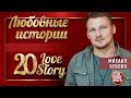 МИХАИЛ БУБЛИК ❤ ЛЮБОВНЫЕ ИСТОРИИ ❤ 20 LOVE STORY ❤ СБОРНИК ЛУЧШИХ ПЕСЕН