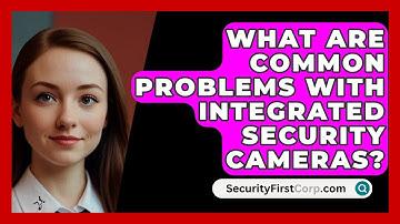 What Are Common Problems With Integrated Security Cameras? - SecurityFirstCorp.com