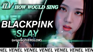 How Would BLACKPINK sing SLAY by EVERGLOW | Color Coded Lyrics + Line Distribution