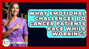 What Emotional Challenges Do Cancer Patients Face While Working? - Oncology Support Network