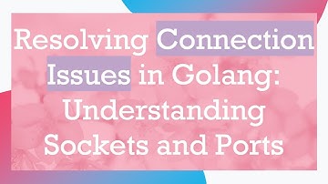 Resolving Connection Issues in Golang: Understanding Sockets and Ports
