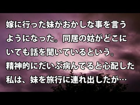 【修羅場　衝撃】嫁に行った妹がおかしな事を言うようになった。同居の姑がどこにいても話を聞いているという。精神的にだいぶ病んでると心配した私は、妹を旅行に連れ出したが…【修羅場・衝撃体験をお送りします】