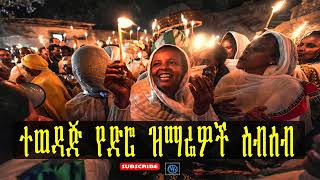 Ethiopia Orthodox Tewahido old mezmur collection   ተወዳጅ የድሮ ዝማሬዎች ስብሰብ