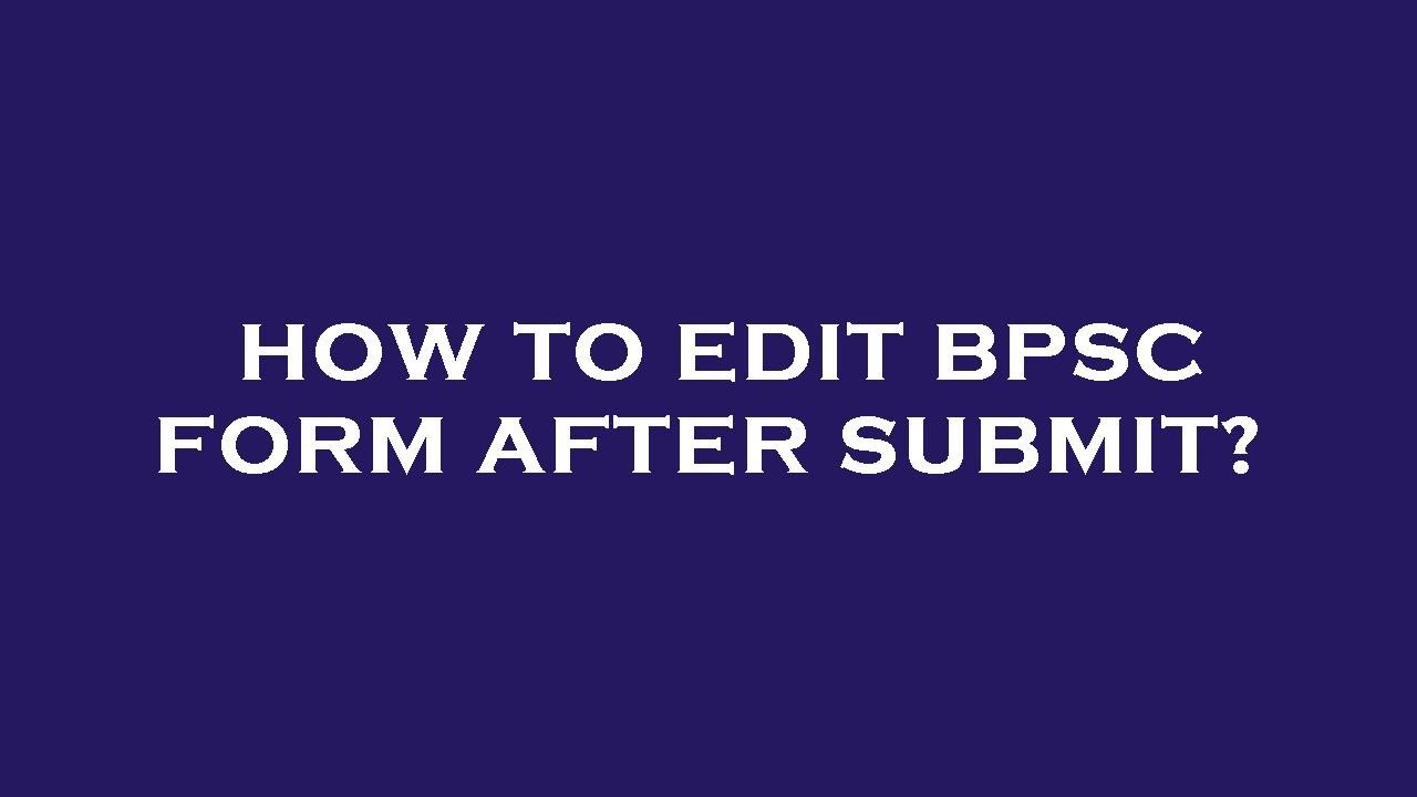 How to edit bpsc form after submit?