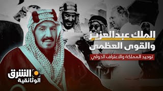 الملك عبدالعزيز والقوى العظمى | توحيد المملكة والاعتراف الدولي - الشرق الوثائقية