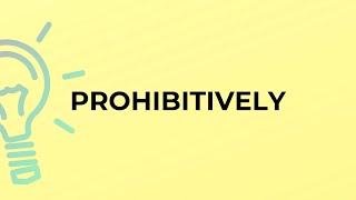 What is the meaning of the word PROHIBITIVELY?