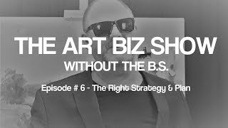 Art Biz Show #6 - The Right Strategy & Plan