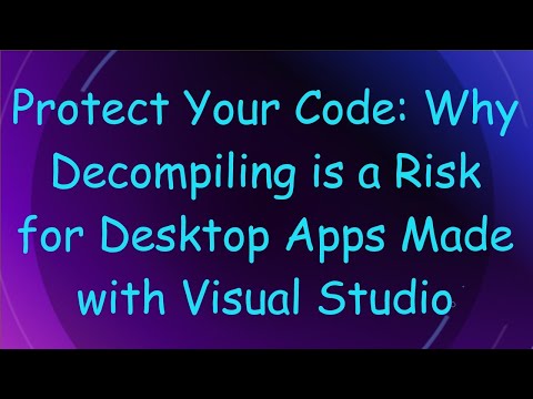 Protect Your Code: Why Decompiling is a Risk for Desktop Apps Made with Visual Studio