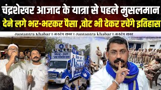 चंद्रशेखर आजाद के यात्रा से पहले मुसलमान देने लगे भर-भरकर पैसा ,वोट भी देकर रचेंगे इतिहास ।।