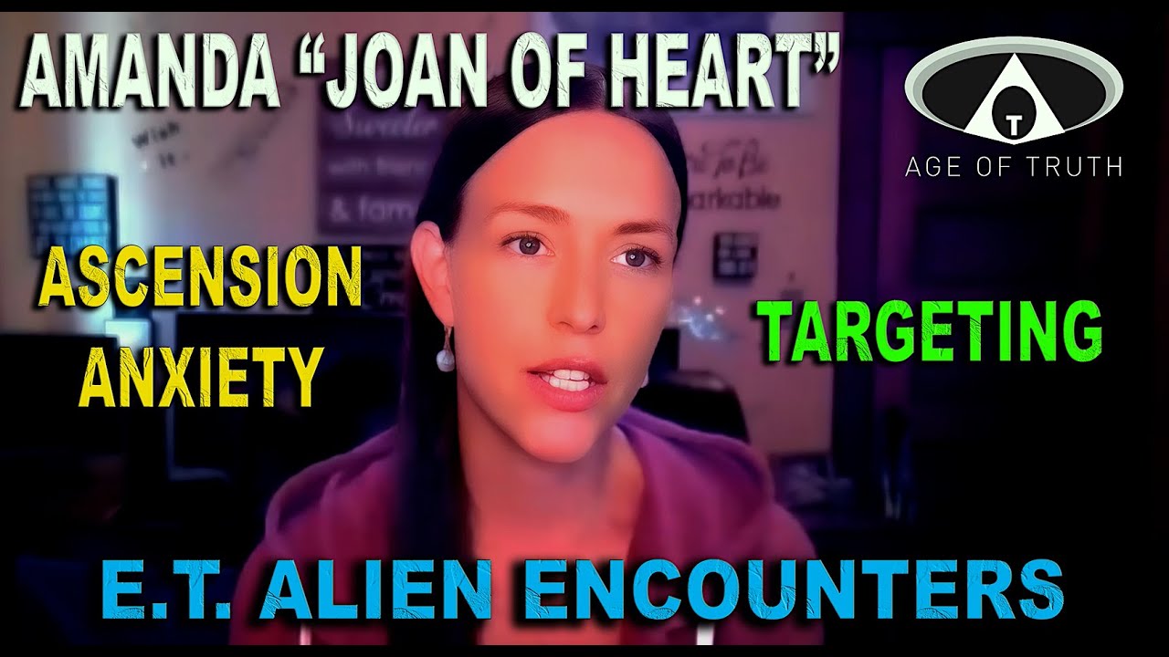 AMANDA "JOAN OF HEART" ~ “Ascension Anxiety, Targeting & E.T. Alien Encounters" [Age Of Truth TV]