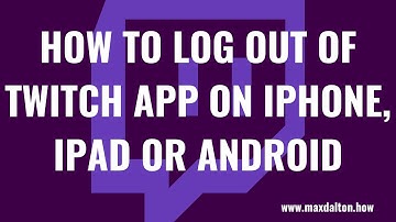 How to Log Out of Twitch App On iPhone, iPad or Android