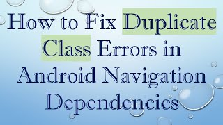 How to Fix Duplicate Class Errors in Android Navigation Dependencies