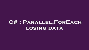 C# : Parallel.ForEach losing data