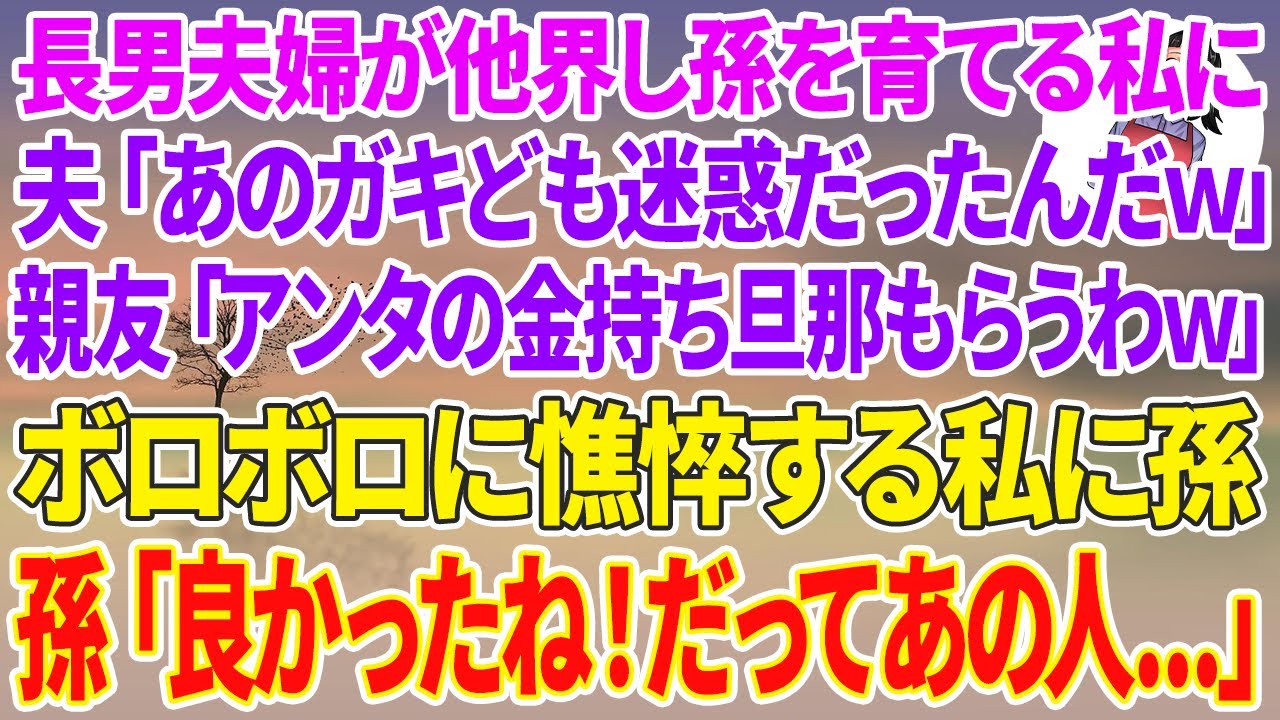 【スカッとする話】長男夫婦が他界し孫を育てる私に夫「あのガキども迷惑だったんだよなw」親友「アンタの金持ち旦那もらうわw」ボロボロの私に孫「ばあちゃん良かったね！だってあの人...」