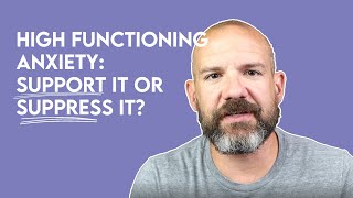 High Functioning Anxiety: SUPPORT IT? Or SUPPRESS IT?