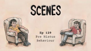 Scenes | 129 - Pre Hiatus Behaviour