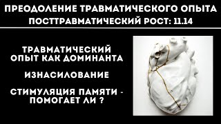 11.14. ПТСР-РОСТ. Травматический опыт как доминанта. Изнасилование. Стимуляция памяти - помогает ли?