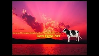Cow Error 739 (Man turns off his computer during the Cow Error 739 and gets sent to 1 perform)