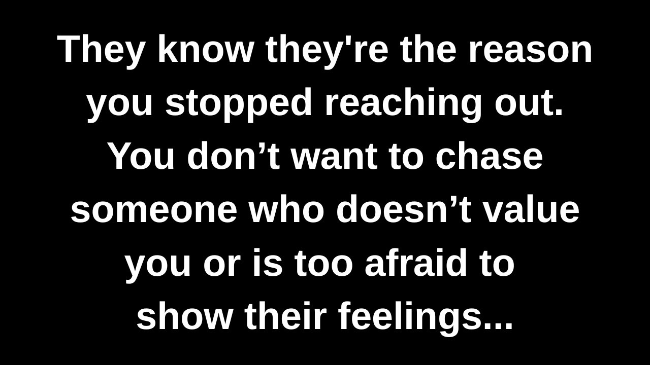 They know they're the reason you stopped reaching out. You don’t want to chase someone who...