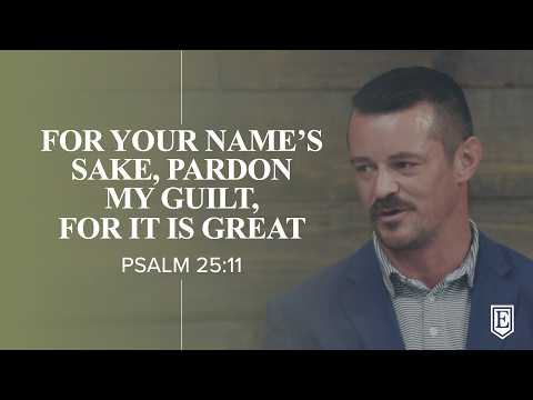FOR YOUR NAME'S SAKE, PARDON MY GUILT, FOR IT IS GREAT: Psalm 25:11