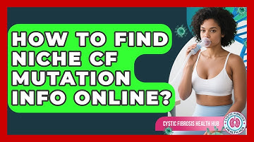 How To Find Niche CF Mutation Info Online? - Cystic Fibrosis Health Hub