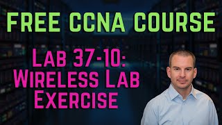 Free CCNA 200-301 Course 37-10: Wireless Lab Exercise