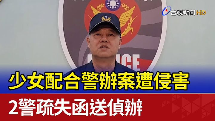 少女配合警办案遭侵害 2警疏失函送侦办 - 天天要闻