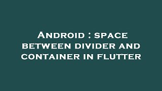Android : space between divider and container in flutter
