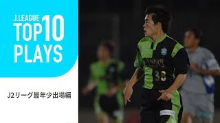 【TOP10 PLAYS】あの選手の貴重なデビュー戦の映像！Ｊ２リーグ最年少デビュー編