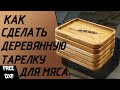 Деревянная тарелка для подачи мяса. Тарелка из дерева на чпу.