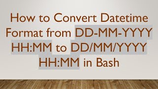 How to Convert Datetime Format from DD-MM-YYYY HH:MM to DD/MM/YYYY HH:MM in Bash