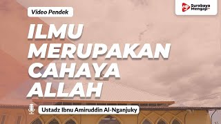 Ilmu Merupakan Cahaya Allah - Ustadz Ibnu Amiruddin Al-Nganjuky