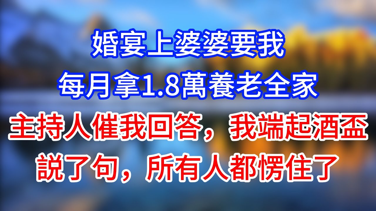 【完結】婚宴上婆婆要我每月拿1.8萬養老全家，主持人催我回答，我端起酒盃説了句，所有人都愣住了