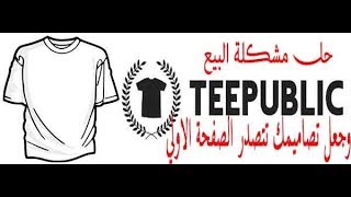 حل مشكله البيع علي teepublic وشرح كيفية جعل التصاميم تظهر في الصفحة الاولي .